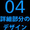 04 詳細部分のデザイン